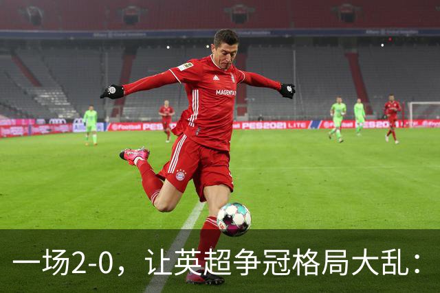 一场2-0，让英超争冠格局大乱：前2积分相同，竞争白热化