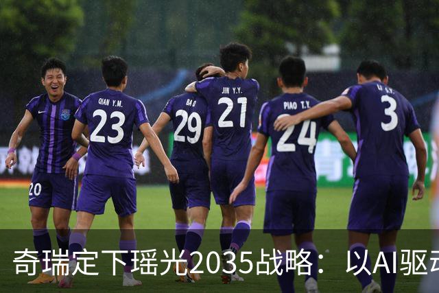 奇瑞定下瑶光2035战略：以AI驱动，打造高科技产业生态集群