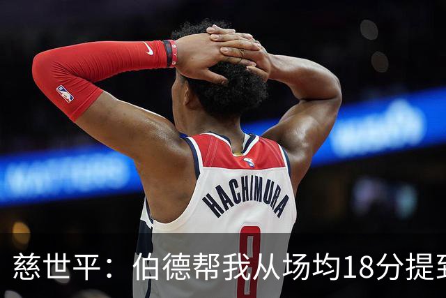 慈世平：伯德帮我从场均18分提到24分，若没被禁赛可能到26分