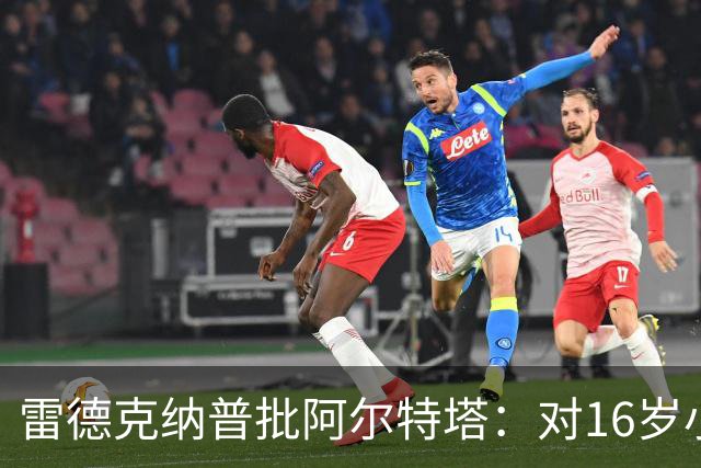 雷德克纳普批阿尔特塔：对16岁小将太凶了