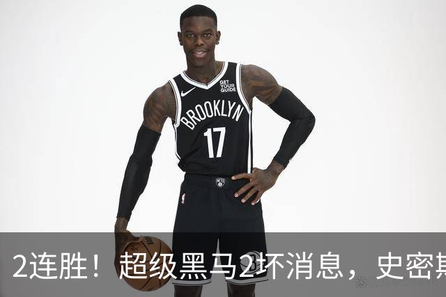2连胜！超级黑马2坏消息，史密斯被禁赛，贺希宁14中3状态低迷！